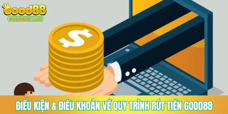 Rút Tiền GOOD88 - Thanh Khoản Nhanh Chóng, Nhận Tiền Cược An Toàn 2 Điều kiện & điều khoản về quy trình rút tiền GOOD88