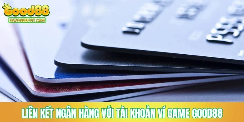 Rút Tiền GOOD88 - Thanh Khoản Nhanh Chóng, Nhận Tiền Cược An Toàn 3 Liên kết ngân hàng với tài khoản ví game GOOD88