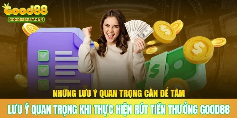 Rút Tiền GOOD88 - Thanh Khoản Nhanh Chóng, Nhận Tiền Cược An Toàn 4 Lưu ý quan trọng khi thực hiện lệnh rút tiền thưởng GOOD88