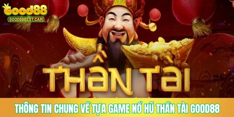 Nổ Hũ Thần Tài - Quay Hũ Phát Tài Siêu Đơn Giản Tại Nền Tảng GOOD88 2 Thông tin chung về tựa game nổ hũ thần tài GOOD88